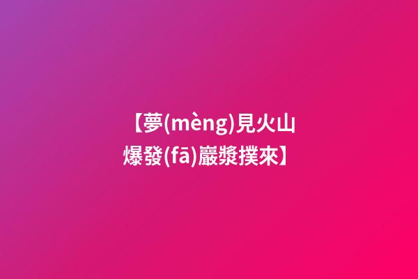 【夢(mèng)見火山爆發(fā)巖漿撲來】