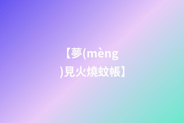 【夢(mèng)見火燒蚊帳】