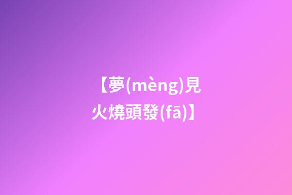 【夢(mèng)見火燒頭發(fā)】