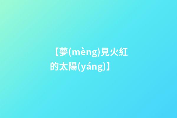 【夢(mèng)見火紅的太陽(yáng)】