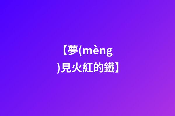 【夢(mèng)見火紅的鐵】
