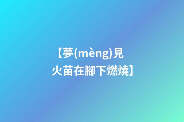 【夢(mèng)見火苗在腳下燃燒】