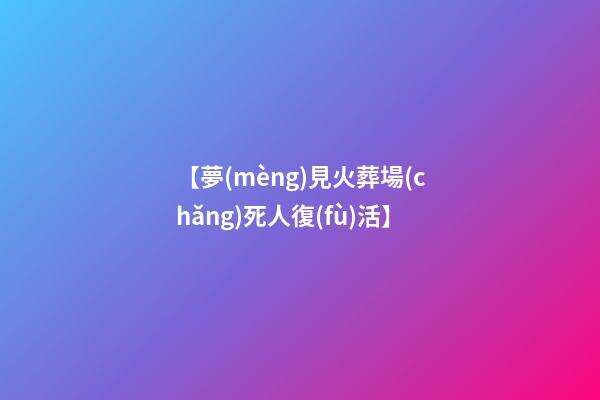 【夢(mèng)見火葬場(chǎng)死人復(fù)活】