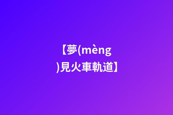 【夢(mèng)見火車軌道】