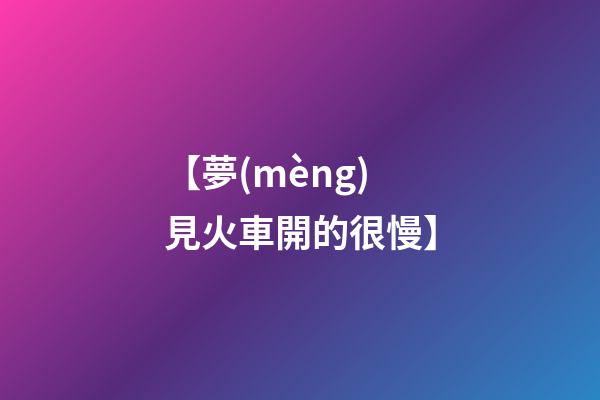 【夢(mèng)見火車開的很慢】