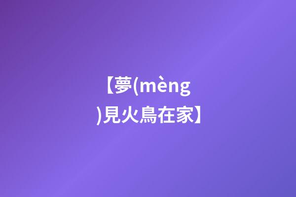 【夢(mèng)見火鳥在家】