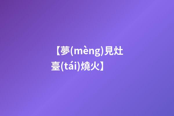 【夢(mèng)見灶臺(tái)燒火】