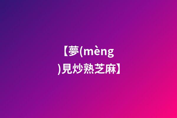【夢(mèng)見炒熟芝麻】