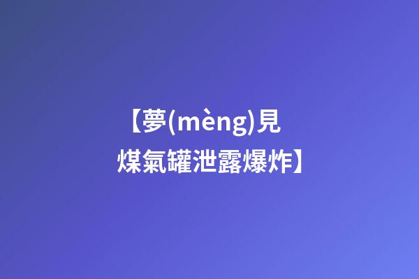 【夢(mèng)見煤氣罐泄露爆炸】