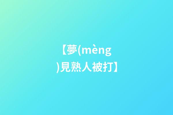 【夢(mèng)見熟人被打】