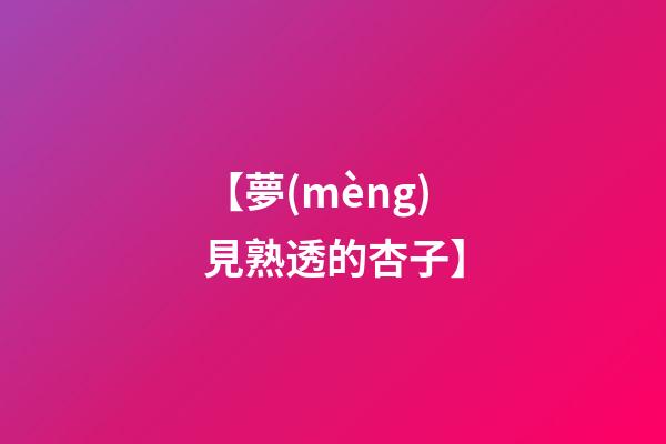 【夢(mèng)見熟透的杏子】