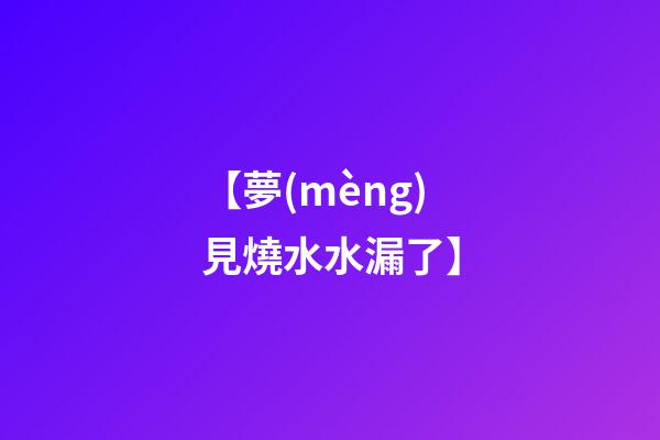 【夢(mèng)見燒水水漏了】