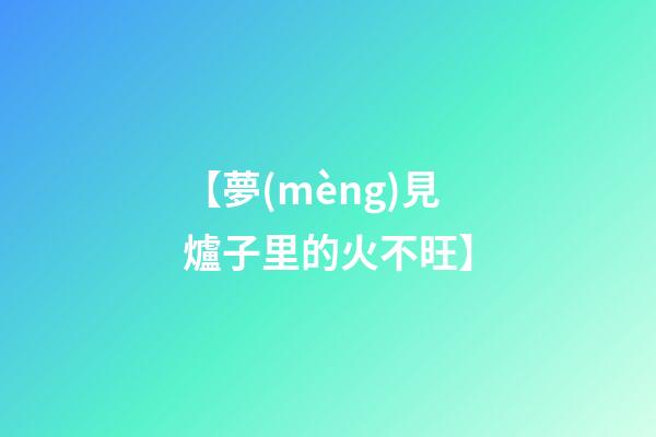 【夢(mèng)見爐子里的火不旺】