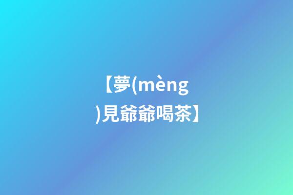 【夢(mèng)見爺爺喝茶】