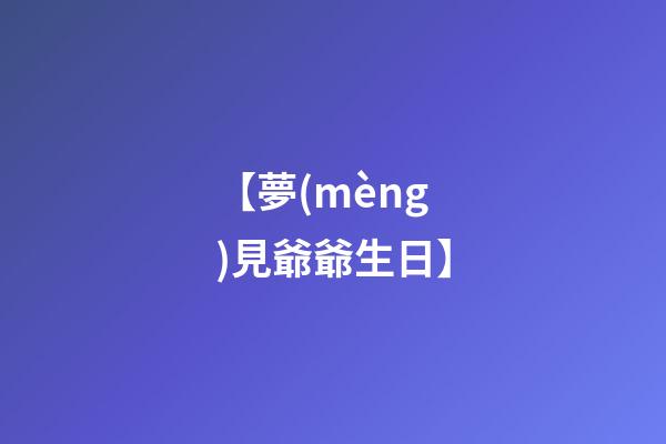 【夢(mèng)見爺爺生日】