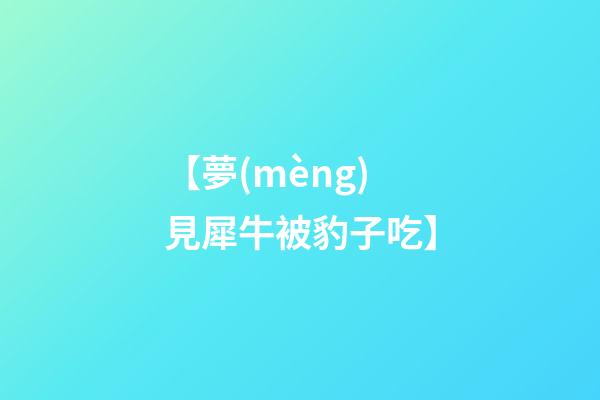 【夢(mèng)見犀牛被豹子吃】