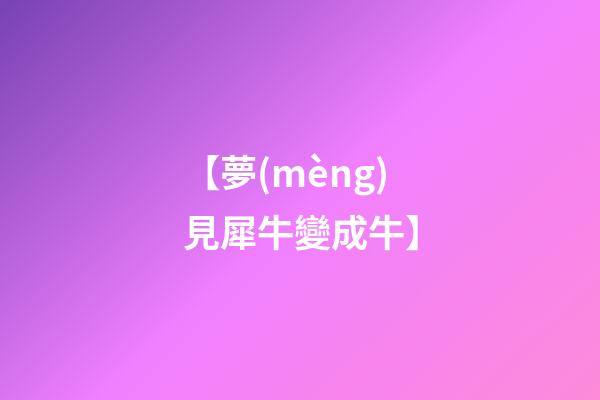 【夢(mèng)見犀牛變成牛】