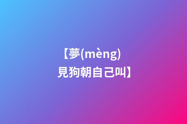 【夢(mèng)見狗朝自己叫】