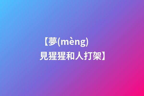 【夢(mèng)見猩猩和人打架】