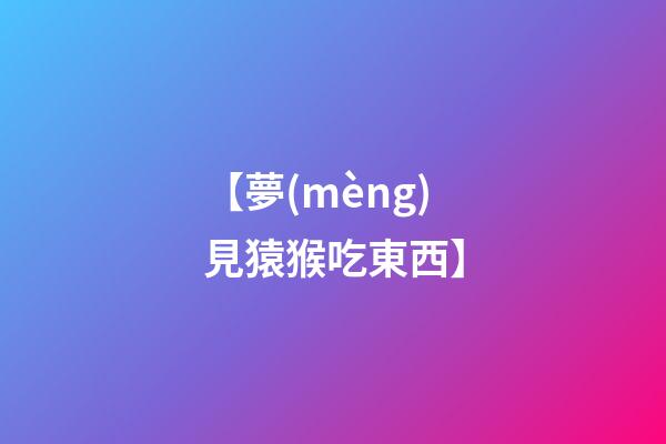 【夢(mèng)見猿猴吃東西】