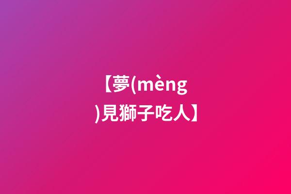 【夢(mèng)見獅子吃人】