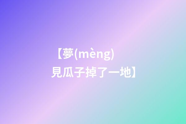 【夢(mèng)見瓜子掉了一地】
