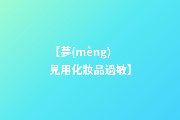 【夢(mèng)見用化妝品過敏】