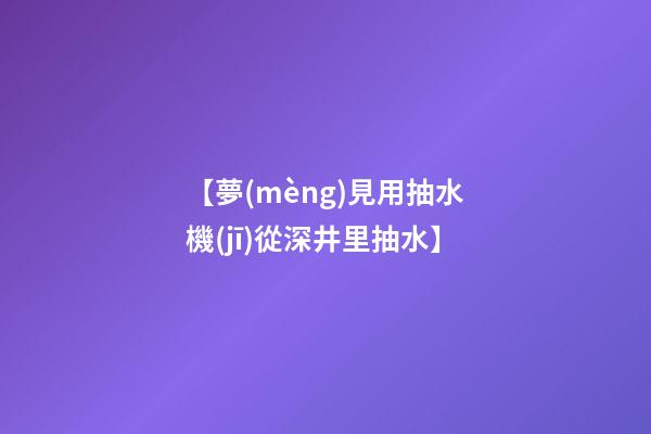 【夢(mèng)見用抽水機(jī)從深井里抽水】