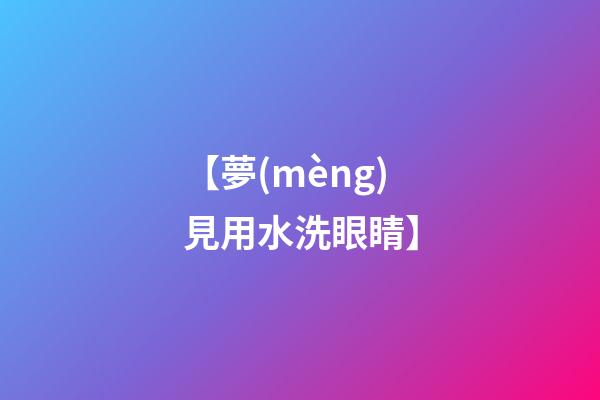 【夢(mèng)見用水洗眼睛】