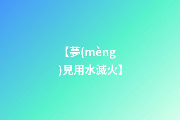 【夢(mèng)見用水滅火】