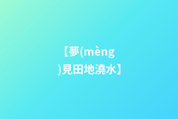 【夢(mèng)見田地澆水】