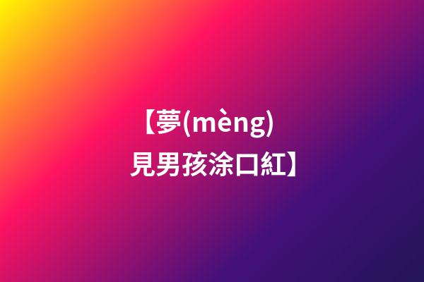 【夢(mèng)見男孩涂口紅】