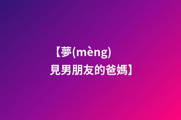 【夢(mèng)見男朋友的爸媽】