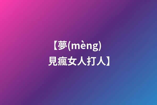 【夢(mèng)見瘋女人打人】