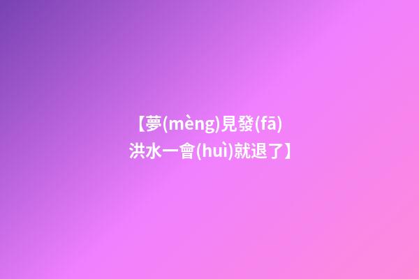 【夢(mèng)見發(fā)洪水一會(huì)就退了】