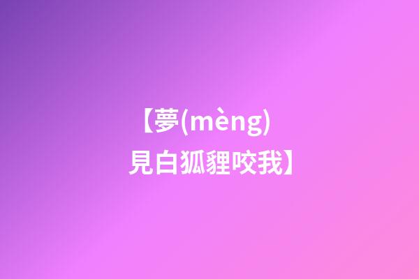 【夢(mèng)見白狐貍咬我】