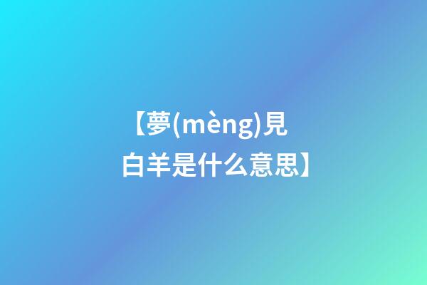【夢(mèng)見白羊是什么意思】