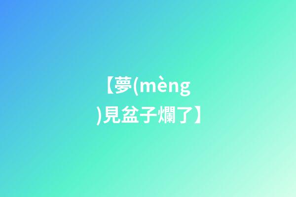 【夢(mèng)見盆子爛了】