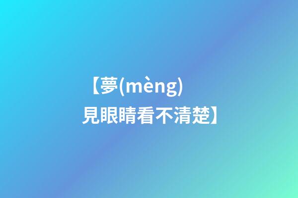 【夢(mèng)見眼睛看不清楚】