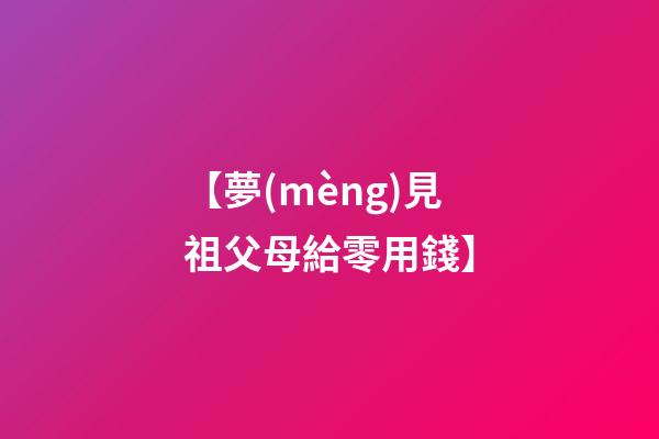 【夢(mèng)見祖父母給零用錢】