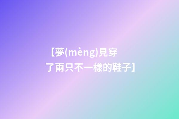 【夢(mèng)見穿了兩只不一樣的鞋子】