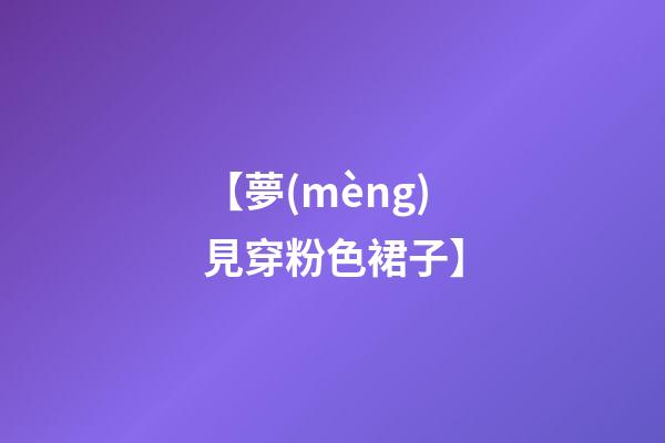 【夢(mèng)見穿粉色裙子】