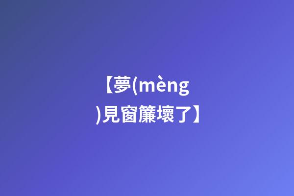 【夢(mèng)見窗簾壞了】