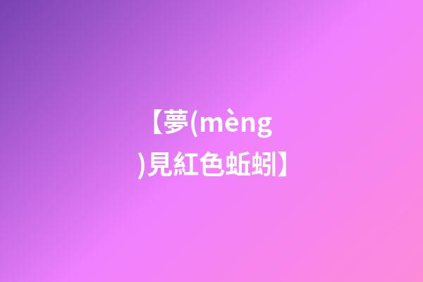 【夢(mèng)見紅色蚯蚓】