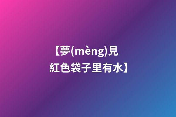 【夢(mèng)見紅色袋子里有水】
