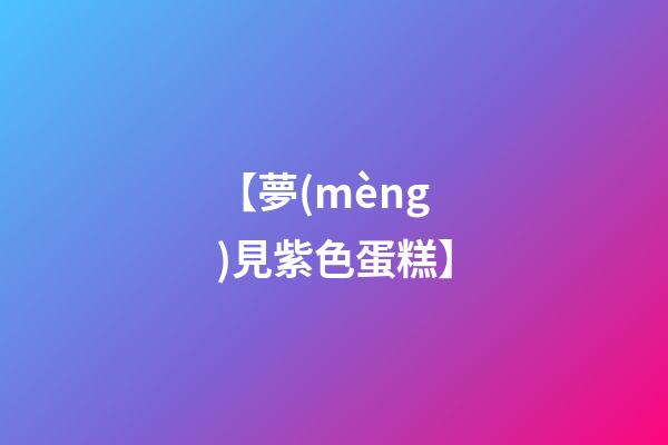 【夢(mèng)見紫色蛋糕】