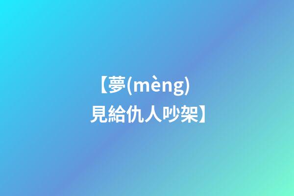 【夢(mèng)見給仇人吵架】