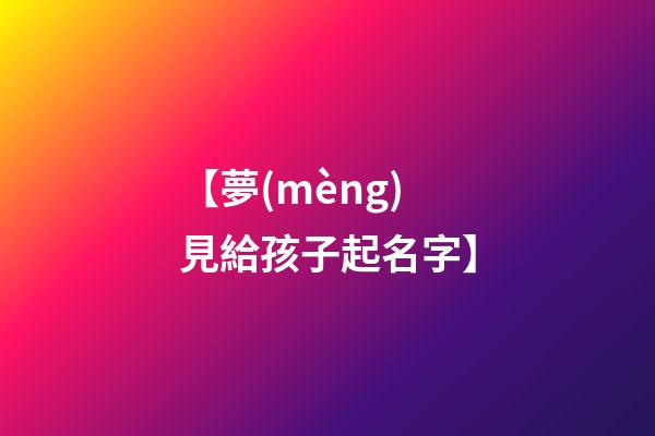 【夢(mèng)見給孩子起名字】