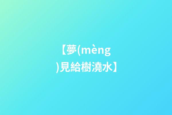 【夢(mèng)見給樹澆水】