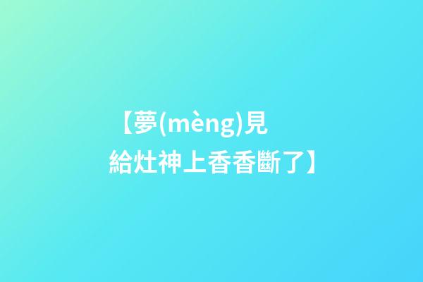 【夢(mèng)見給灶神上香香斷了】